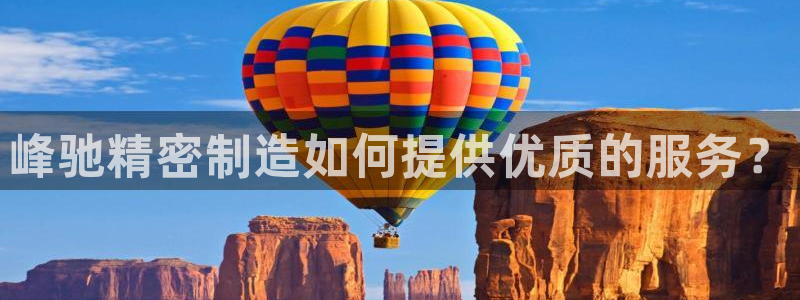 彩神v大众娱乐：峰驰精密制造如何提供优质的服务？