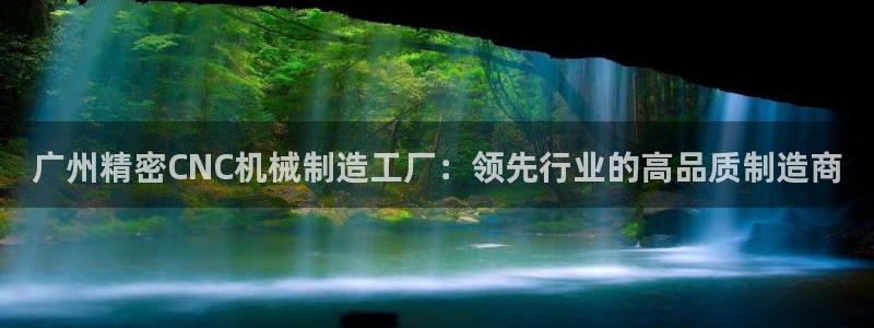 彩神购彩购彩大厅入口v：广州精密CNC机械制造工厂：领先行业的高品质制造商