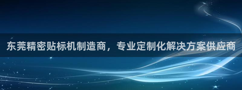 彩神ii官方网：东莞精密贴标机制造商，专业定制化解决方案供应商