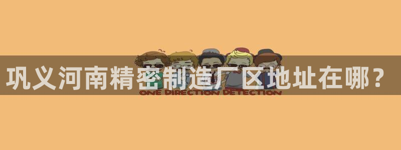 彩神v8几个版本：巩义河南精密制造厂区地址在哪？