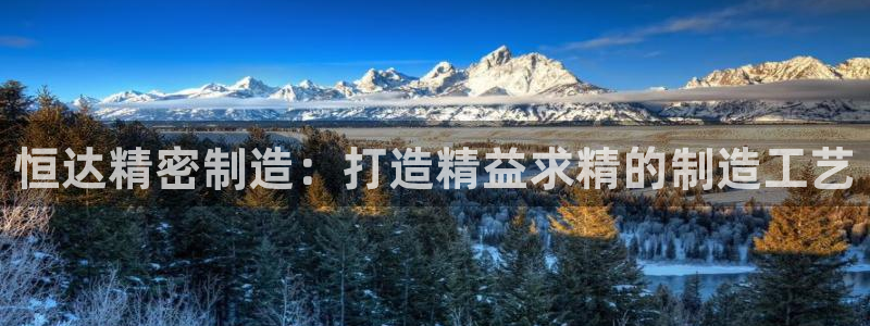 彩神用户登录：恒达精密制造：打造精益求精的制造工艺
