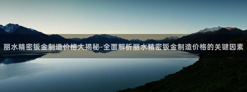 彩神赢钱了吗是真的吗：丽水精密钣金制造价格大揭秘-全面解析丽水精密钣金制造价格的关键因素