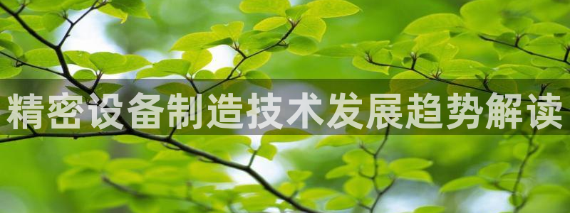 彩神vll官网-最新版app下载：精密设备制造技术发展趋势解读