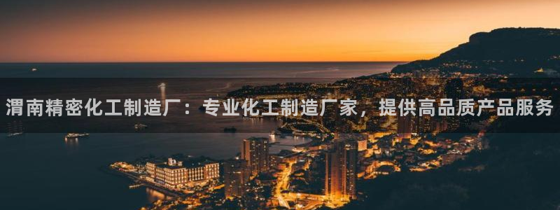 彩神大发三期计划网站：渭南精密化工制造厂：专业化工制造厂家，提供高品质产品服务