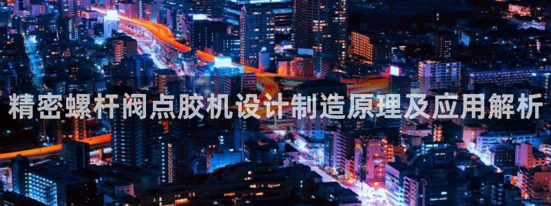 彩神8官网下：精密螺杆阀点胶机设计制造原理及应用解析