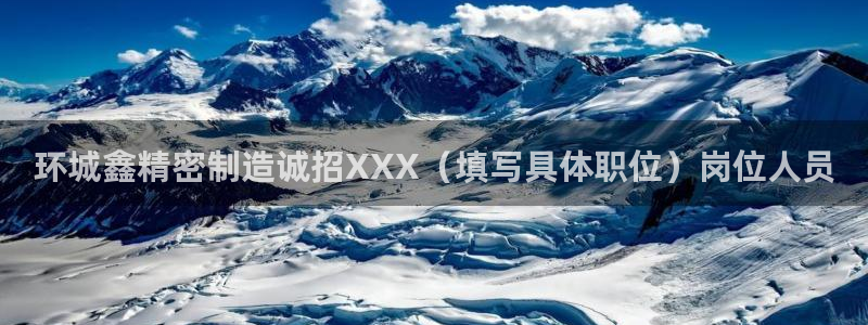 彩神购彩-购彩大厅入口老版：环城鑫精密制造诚招XXX（填写具体职位）岗位人员