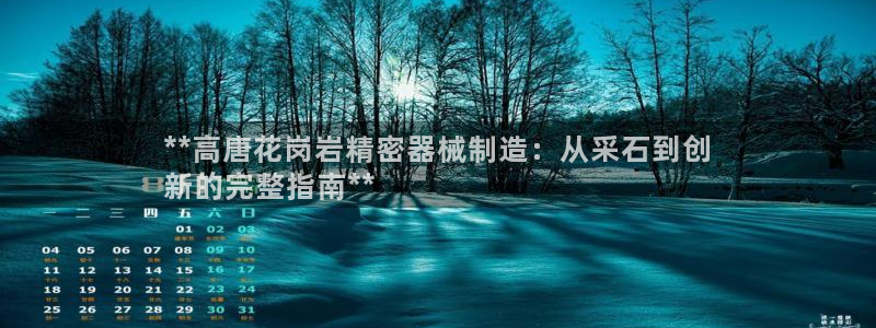 v彩神88iii：**高唐花岗岩精密器械制造：从采石到创
新的完整指南**
