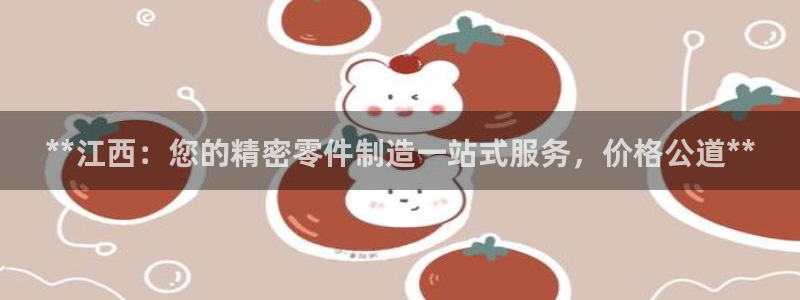 彩神vll官网在线登录：**江西：您的精密零件制造一站式服务，价格公道**