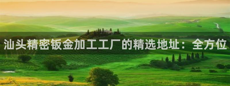 彩神ⅴll用户登录：汕头精密钣金加工工厂的精选地址：全方位