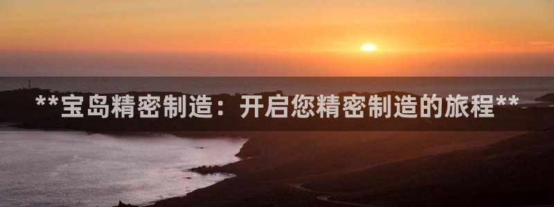 彩神v8手机客户端：**宝岛精密制造：开启您精密制造的旅程**