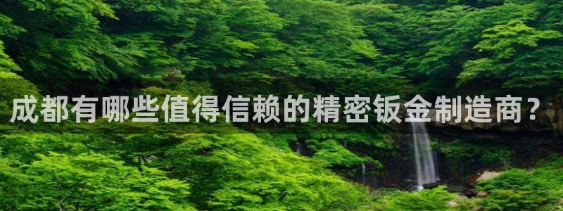 彩神vlll官方网：成都有哪些值得信赖的精密钣金制造商？