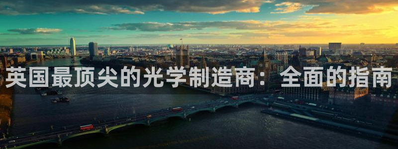 彩神v|：英国最顶尖的光学制造商：全面的指南