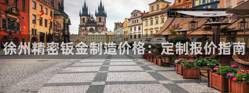 大发彩神争：徐州精密钣金制造价格：定制报价指南