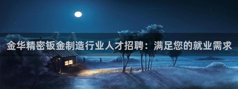 彩神旗下有哪些平台可以玩：金华精密钣金制造行业人才招聘：满足您的就业需求