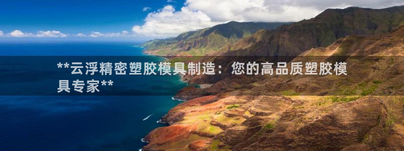 彩神ix是真的吗：**云浮精密塑胶模具制造：您的高品质塑胶模
具专家**