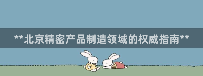 彩神v8有多久了?靠谱吗：**北京精密产品制造领域的权威指南**
