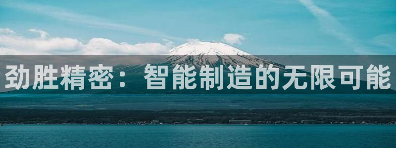彩神盈利图片：劲胜精密：智能制造的无限可能