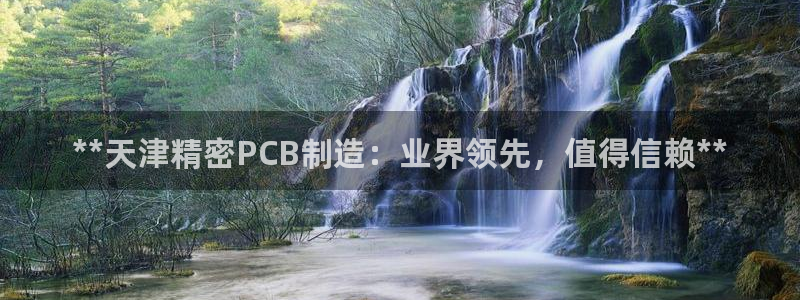 彩神vⅲ下载安装：**天津精密PCB制造：业界领先，值得信赖**