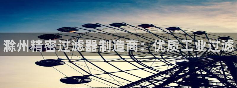 彩神争霸老平台：滁州精密过滤器制造商：优质工业过滤
