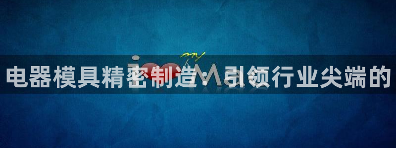 彩神怎么才能赢：电器模具精密制造：引领行业尖端的