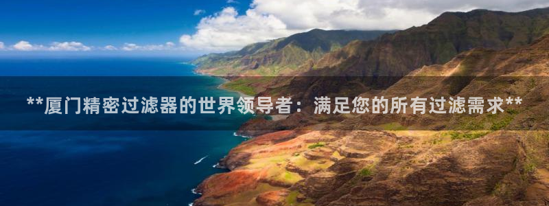 彩神赢钱了吗知乎：**厦门精密过滤器的世界领导者：满足您的所有过滤需求**