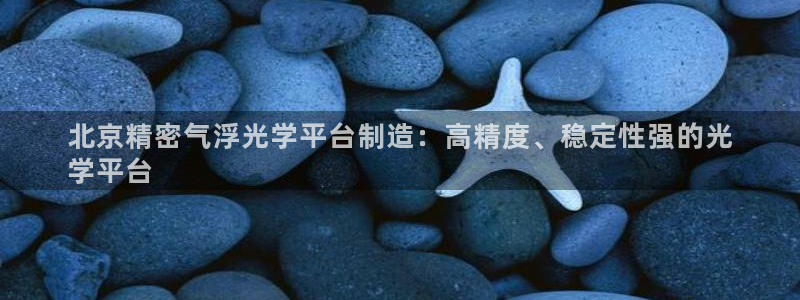 彩神到底能不能赚钱：北京精密气浮光学平台制造：高精度、稳定性强的光
学平台
