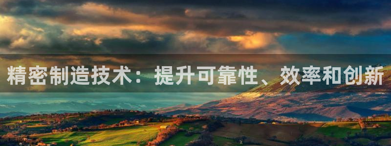 彩神v违法么：精密制造技术：提升可靠性、效率和创新