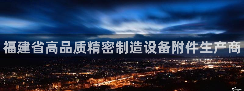 彩神Vii购彩-购彩大厅：福建省高品质精密制造设备附件生产商