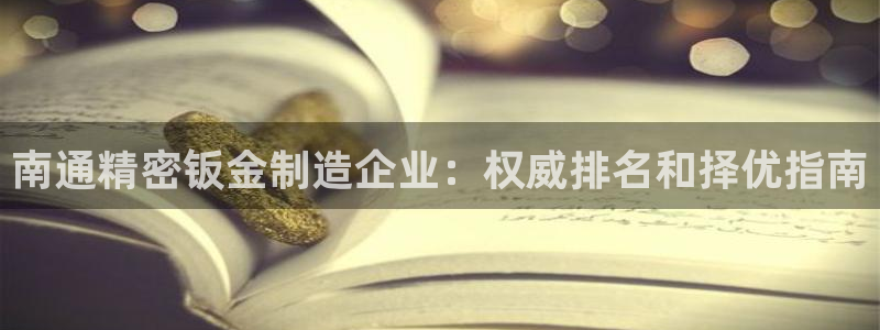 在彩神网输了六万多怎么拿回来：南通精密钣金制造企业：权威排名和择优指南