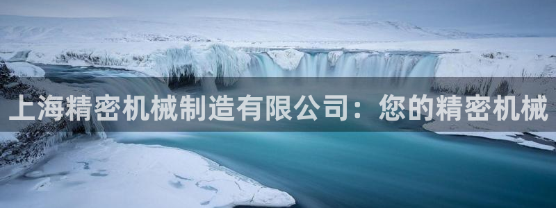 彩神8彩平台客服：上海精密机械制造有限公司：您的精密机械