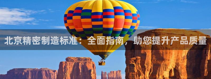 彩神v1官网：北京精密制造标准：全面指南，助您提升产品质量