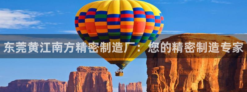 下载彩神争霸谁与我争锋：东莞黄江南方精密制造厂：您的精密制造专家