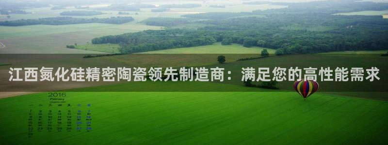 彩神v8手机客户端在哪：江西氮化硅精密陶瓷领先制造商：满足您的高性能需求