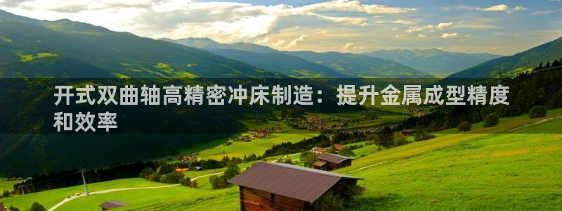 彩神是正规平台吗是真的吗：开式双曲轴高精密冲床制造：提升金属成型精度
和效率