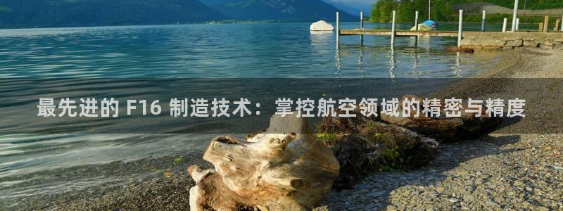 彩神vi争霸官网：最先进的 F16 制造技术：掌控航空领域的精密与精度