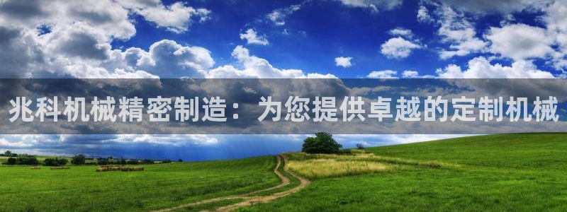 彩神V8平台：兆科机械精密制造：为您提供卓越的定制机械