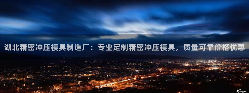 彩神购彩购彩大厅入口v：湖北精密冲压模具制造厂：专业定制精密冲压模具，质量可靠价格优惠