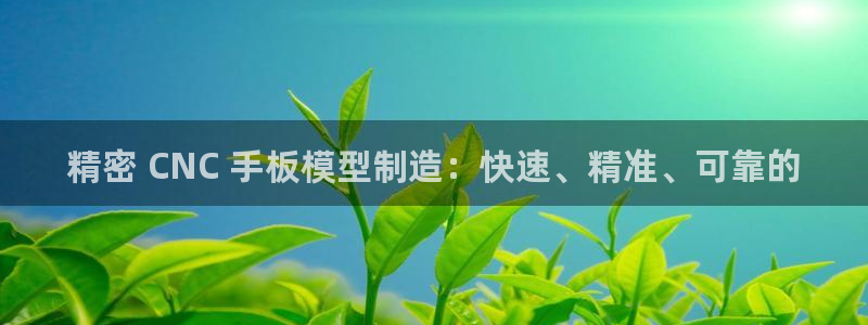 彩神赢钱了吗：精密 CNC 手板模型制造：快速、精准、可靠的