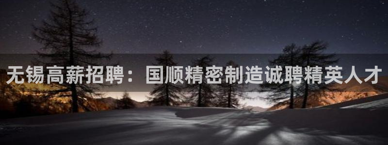 彩神购彩-购彩大厅入口36fr：无锡高薪招聘：国顺精密制造诚聘精英人才