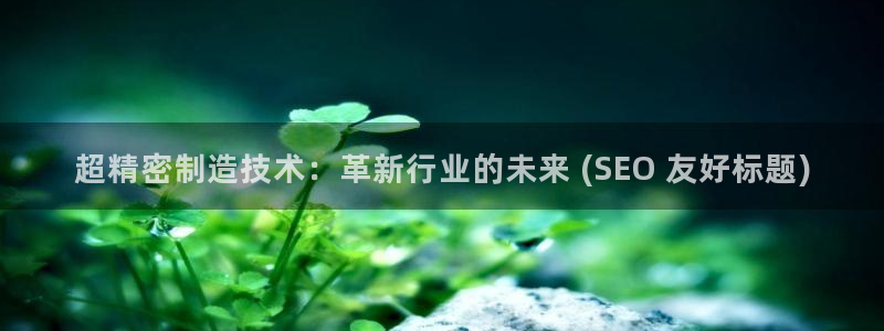 彩神这个平台是真的吗：超精密制造技术：革新行业的未来 (SEO 友好标题)