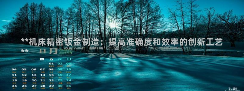 彩神旗下有哪些平台可以玩：**机床精密钣金制造：提高准确度和效率的创新工艺
**