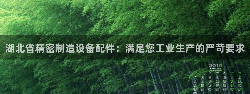 彩神vlll官方网：湖北省精密制造设备配件：满足您工业生产的严苛要求
