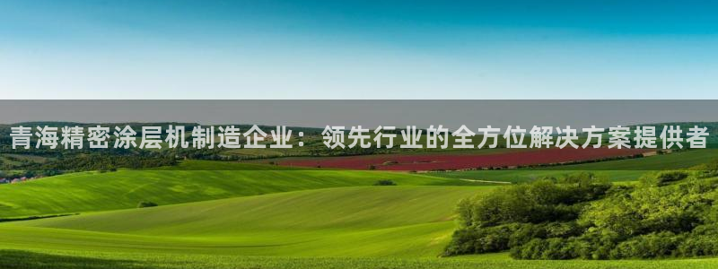 彩神旗下有哪些平台可以玩：青海精密涂层机制造企业：领先行业的全方位解决方案提供者