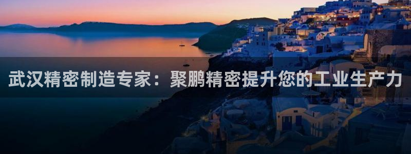 彩神购彩-购彩大厅入口36fr：武汉精密制造专家：聚鹏精密提升您的工业生产力