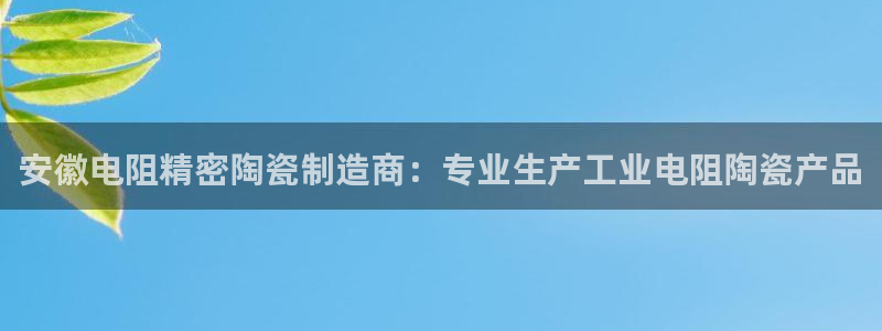 彩神8是正规平台吗是正品吗：安徽电阻精密陶瓷制造商：专业生产工业电阻陶瓷产品