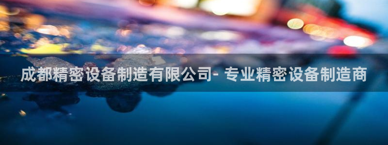 彩神通官网下载：成都精密设备制造有限公司- 专业精密设备制造商