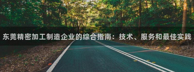 彩神赢钱了吗是真的吗：东莞精密加工制造企业的综合指南：技术、服务和最佳实践