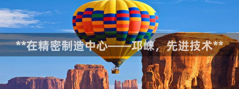 彩神vi官网版：**在精密制造中心——邛崃，先进技术**