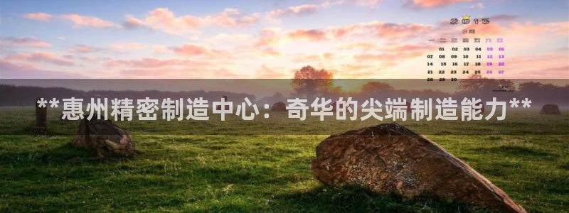 彩神骗局：**惠州精密制造中心：奇华的尖端制造能力**