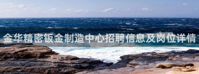 彩神怎么才能赢：金华精密钣金制造中心招聘信息及岗位详情